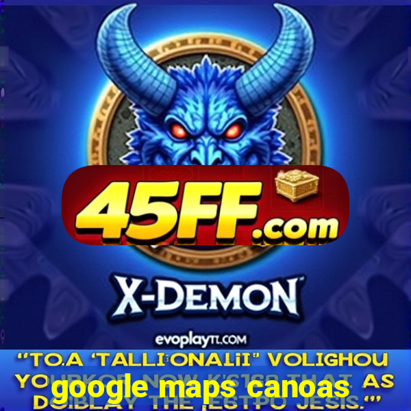 google maps canoas
